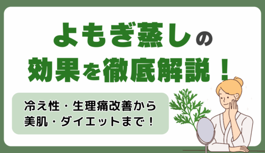 よもぎ蒸しの効果を徹底解説｜冷え性・生理痛改善から美肌・ダイエットまで総まとめ