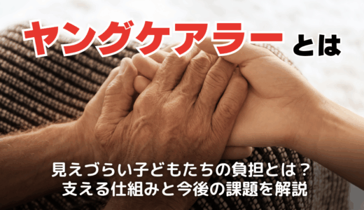 ヤングケアラーとは？日本の現状・支援内容と今後の課題・解決策