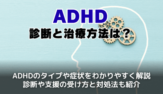 ADHDの診断と治療はどうすればよいのか?その特徴や症状、ASDとの違いを詳しく解説