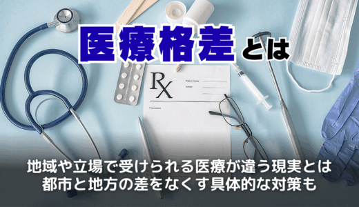 医療格差とは？日本で広がる地域差と医師偏在の原因から、解消に向けた具体策まで徹底解説