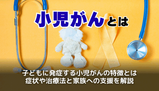 小児がんとは？原因・症状・治療と受けられる支援をわかりやすく解説