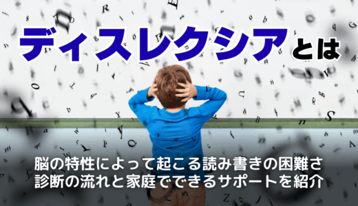 ディスレクシアとは？日本での発症率・原因・診断から家庭でできる支援まで徹底解説