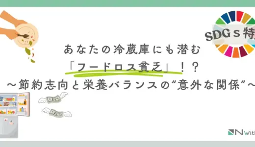 【SDGs特集】あなたの冷蔵庫にも潜む「フードロス貧乏」！？～節約志向と栄養バランスの“意外な関係”～