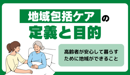 地域包括ケアの定義と目的｜高齢者が安心して暮らすために地域ができること