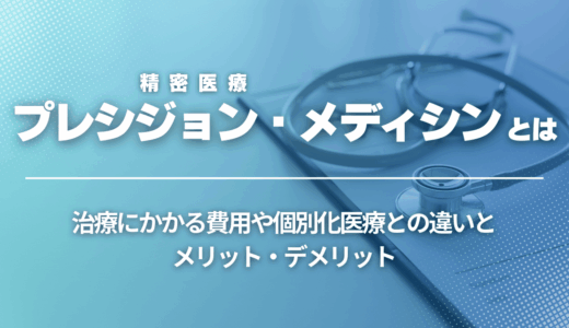 プレシジョン・メディシン（精密医療）とは？治療にかかる費用や個別化医療との違いとメリット・デメリット