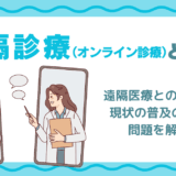 遠隔診療(オンライン診療)とは?仕組みや遠隔医療との違いやメリット・デメリット・現状の普及のための問題を解説