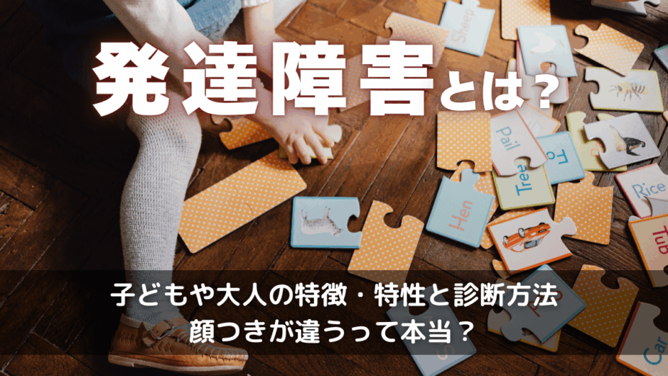 発達障害とは？子どもや大人の特徴・特性と診断方法・顔つきが違うって本当？